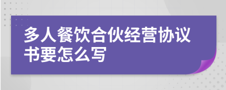 多人餐饮合伙经营协议书要怎么写