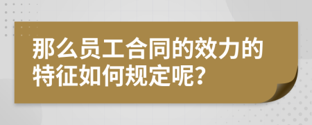 那么员工合同的效力的特征如何规定呢？