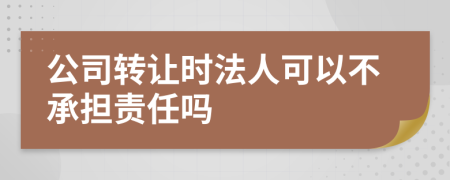 公司转让时法人可以不承担责任吗