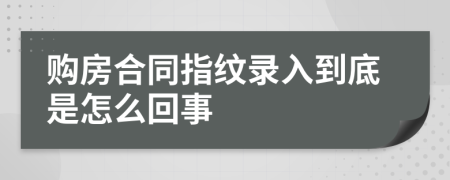 购房合同指纹录入到底是怎么回事