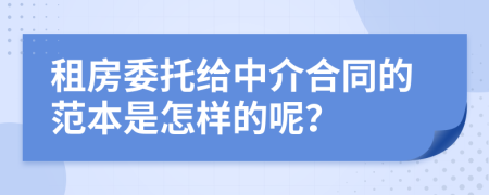 租房委托给中介合同的范本是怎样的呢？