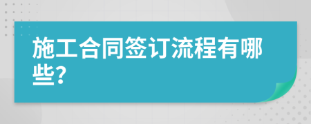 施工合同签订流程有哪些？