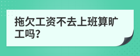 拖欠工资不去上班算旷工吗？