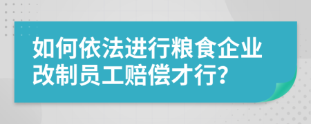 如何依法进行粮食企业改制员工赔偿才行？