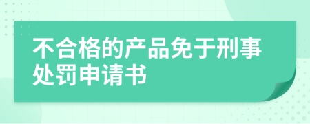 不合格的产品免于刑事处罚申请书