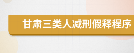 甘肃三类人减刑假释程序