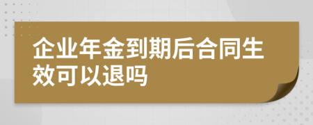 企业年金到期后合同生效可以退吗