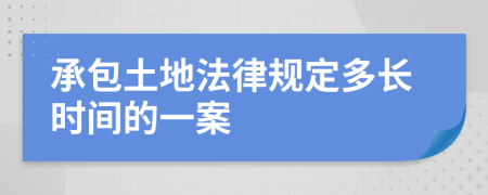 承包土地法律规定多长时间的一案
