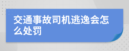 交通事故司机逃逸会怎么处罚