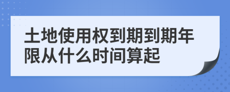 土地使用权到期到期年限从什么时间算起