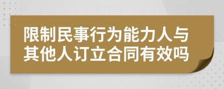 限制民事行为能力人与其他人订立合同有效吗