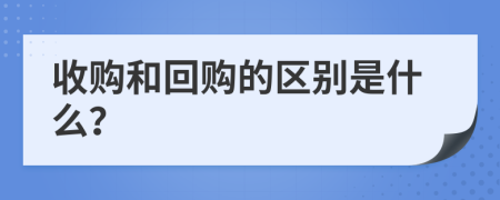 收购和回购的区别是什么？