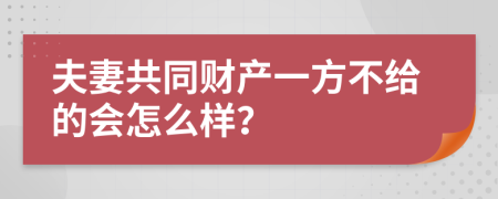 夫妻共同财产一方不给的会怎么样？