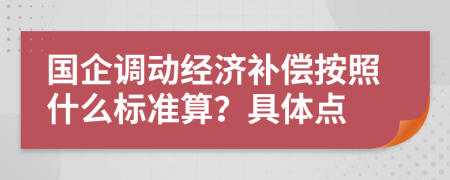 国企调动经济补偿按照什么标准算？具体点