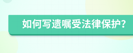 如何写遗嘱受法律保护？