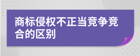 商标侵权不正当竞争竞合的区别