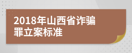 2018年山西省诈骗罪立案标准