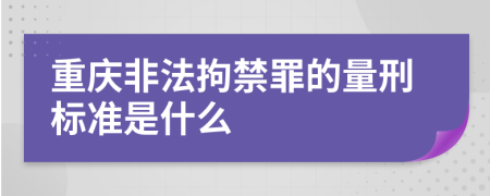 重庆非法拘禁罪的量刑标准是什么