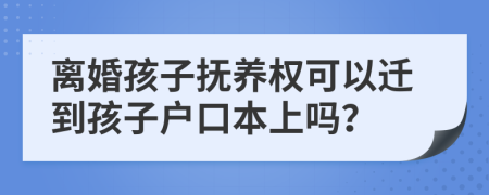 离婚孩子抚养权可以迁到孩子户口本上吗？