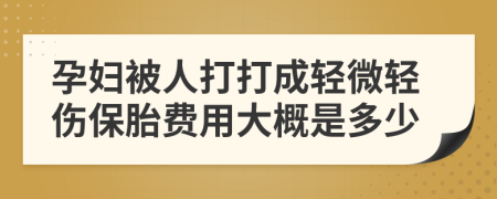 孕妇被人打打成轻微轻伤保胎费用大概是多少