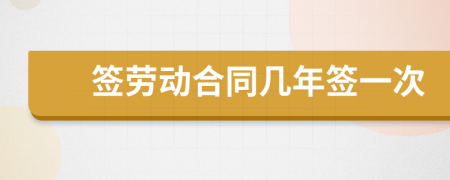 签劳动合同几年签一次