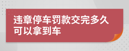 违章停车罚款交完多久可以拿到车