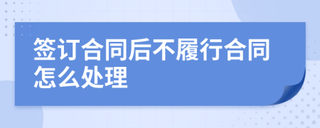 签订合同后不履行合同怎么处理