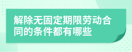 解除无固定期限劳动合同的条件都有哪些