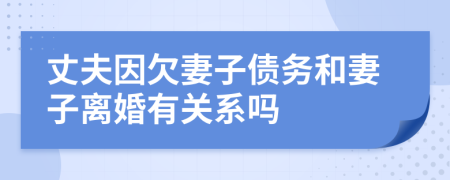 丈夫因欠妻子债务和妻子离婚有关系吗