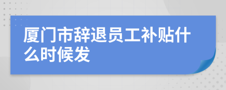 厦门市辞退员工补贴什么时候发