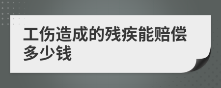 工伤造成的残疾能赔偿多少钱