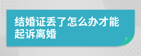 结婚证丢了怎么办才能起诉离婚