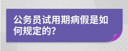 公务员试用期病假是如何规定的？