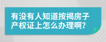 有没有人知道按揭房子产权证上怎么办理啊？
