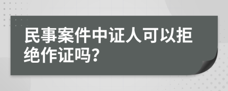 民事案件中证人可以拒绝作证吗？