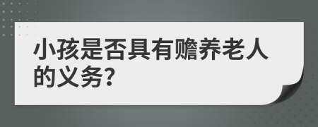 小孩是否具有赡养老人的义务？