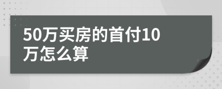 50万买房的首付10万怎么算