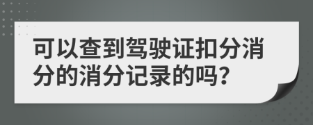可以查到驾驶证扣分消分的消分记录的吗？