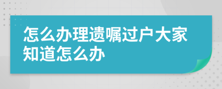 怎么办理遗嘱过户大家知道怎么办