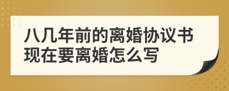 八几年前的离婚协议书现在要离婚怎么写