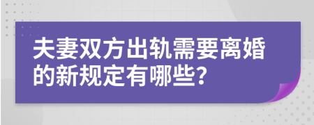 夫妻双方出轨需要离婚的新规定有哪些？