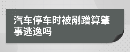 汽车停车时被剐蹭算肇事逃逸吗