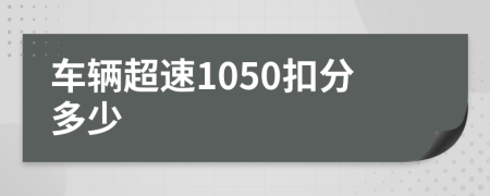 车辆超速1050扣分多少