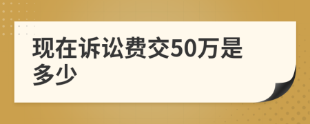 现在诉讼费交50万是多少