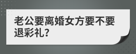 老公要离婚女方要不要退彩礼？