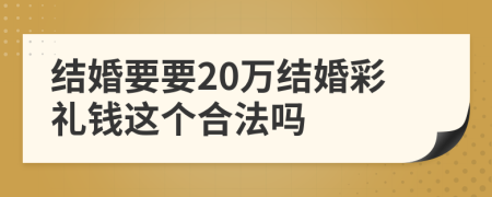 结婚要要20万结婚彩礼钱这个合法吗