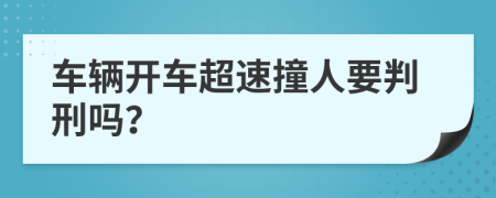 车辆开车超速撞人要判刑吗？
