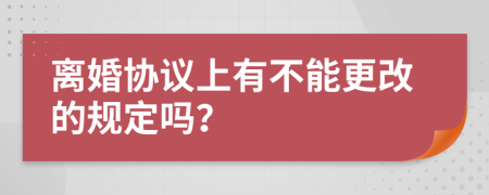 离婚协议上有不能更改的规定吗？