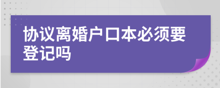 协议离婚户口本必须要登记吗