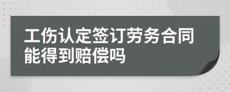 工伤认定签订劳务合同能得到赔偿吗